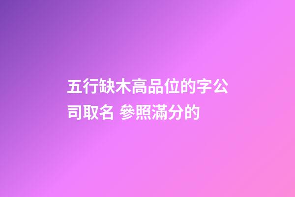 五行缺木高品位的字公司取名 參照滿分的
